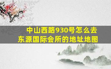 中山西路930号怎么去东源国际会所的地址地图