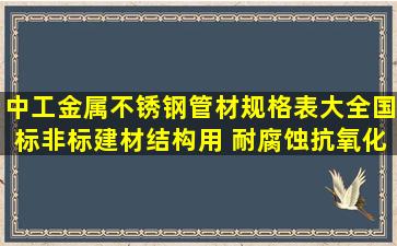 中工金属不锈钢管材规格表大全国标非标建材结构用 耐腐蚀抗氧化