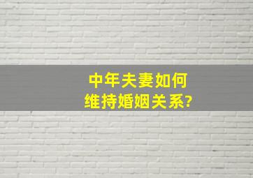 中年夫妻如何维持婚姻关系?