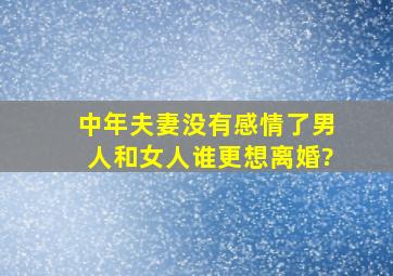 中年夫妻没有感情了,男人和女人谁更想离婚?