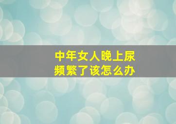 中年女人晚上尿频繁了该怎么办