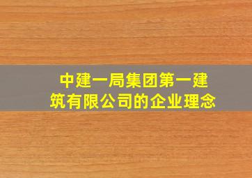 中建一局集团第一建筑有限公司的企业理念