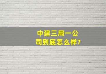 中建三局一公司到底怎么样?