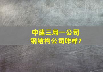 中建三局一公司钢结构公司咋样?