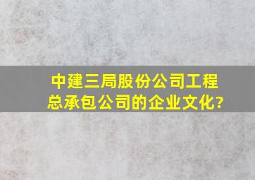 中建三局股份公司工程总承包公司的企业文化?