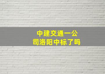 中建交通一公司洛阳中标了吗