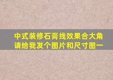 中式装修石膏线效果合大角请给我发个图片和尺寸图一