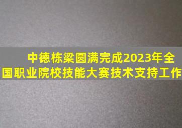 中德栋梁圆满完成2023年全国职业院校技能大赛技术支持工作