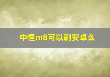 中恒m8可以刷安卓么