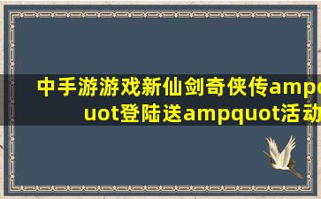 中手游游戏《新仙剑奇侠传》"登陆送"活动什么时候开始啊?