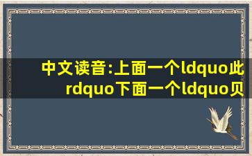 中文读音:上面一个“此”,下面一个“贝”的汉语拼音是什么?