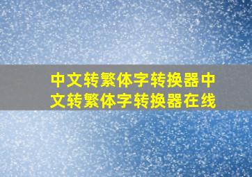 中文转繁体字转换器,中文转繁体字转换器在线