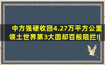 中方强硬收回4.27万平方公里领土,世界第3大囯却百般阻拦!|外交|中印...