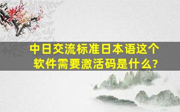 中日交流标准日本语这个软件需要激活码是什么?