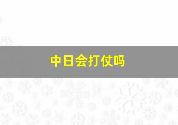 中日会打仗吗