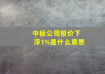 中标公司报价下浮1%是什么意思