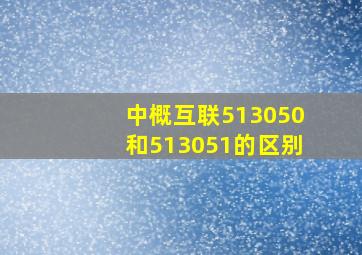 中概互联513050和513051的区别(