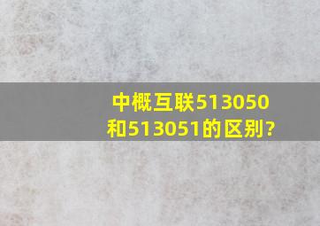 中概互联513050和513051的区别?