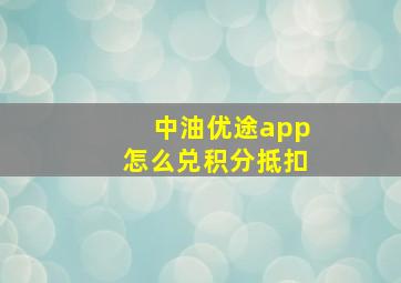 中油优途app怎么兑积分抵扣