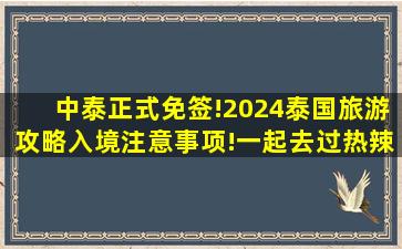 中泰正式免签!2024泰国旅游攻略,入境注意事项!一起去过热辣滚烫的夏...