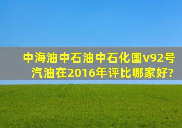 中海油,中石油,中石化,国v92号汽油,在2016年评比哪家好?