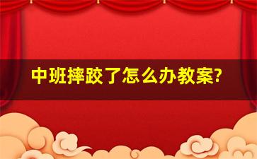 中班摔跤了怎么办教案?