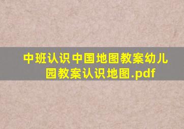 中班认识中国地图教案幼儿园教案认识地图.pdf 