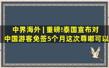 中界海外 | 重磅!泰国宣布对中国游客免签5个月,这次尊嘟可以说走就...