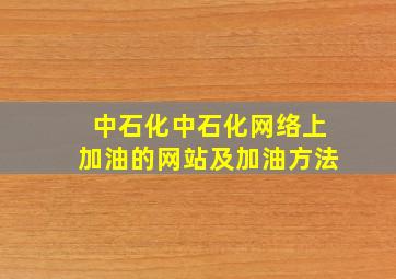 中石化,中石化网络上加油的网站及加油方法