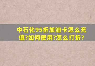 中石化95折加油卡怎么充值?如何使用?怎么打折?