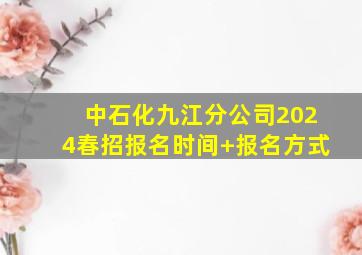 中石化九江分公司2024春招报名时间+报名方式