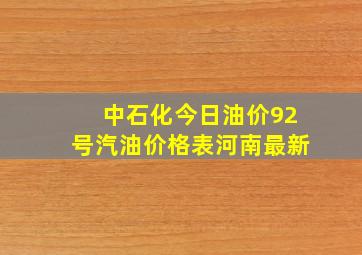 中石化今日油价92号汽油价格表河南最新