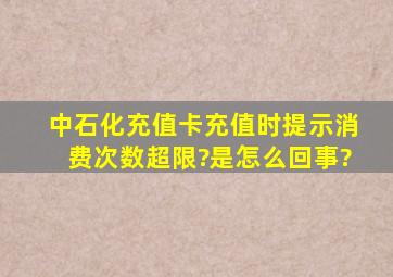 中石化充值卡充值时提示消费次数超限?是怎么回事?