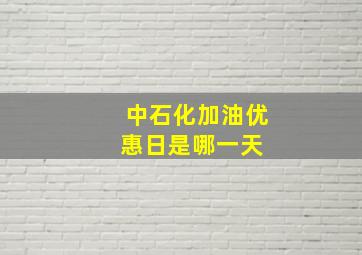 中石化加油优惠日是哪一天 