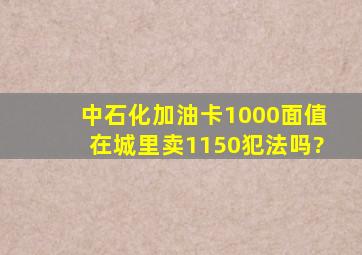 中石化加油卡1000面值在城里卖1150犯法吗?