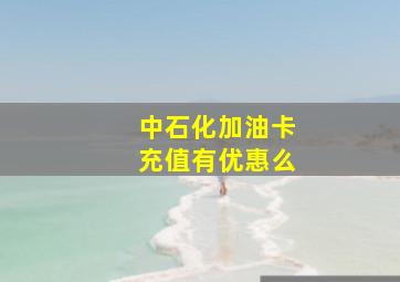 中石化加油卡充值有优惠么(