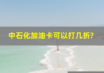 中石化加油卡可以打几折?