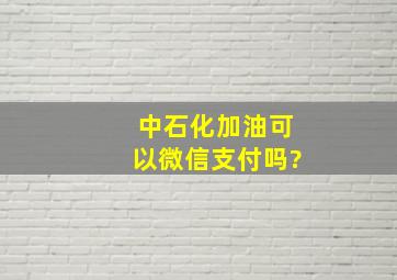 中石化加油可以微信支付吗?