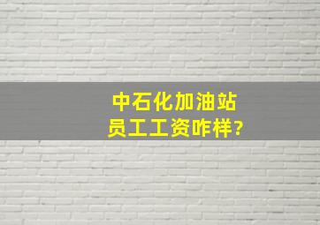 中石化加油站员工工资咋样?