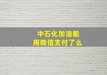 中石化加油能用微信支付了么