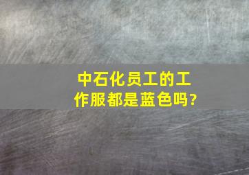 中石化员工的工作服都是蓝色吗?