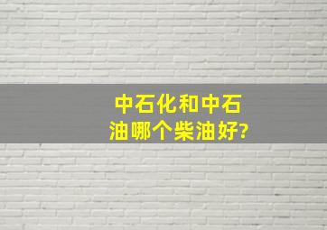 中石化和中石油哪个柴油好?