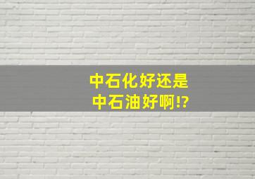 中石化好还是中石油好啊!?