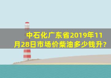 中石化广东省2019年11月28日市场价柴油多少钱升?