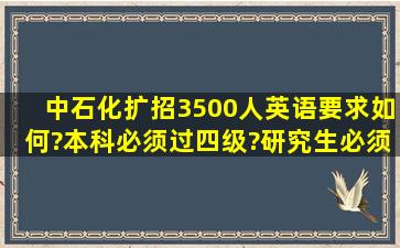 中石化扩招3500人,英语要求如何?本科必须过四级?研究生必须过六级?