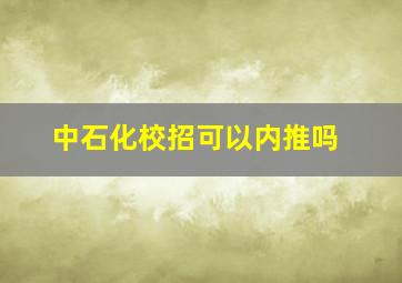 中石化校招可以内推吗