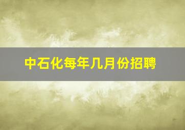 中石化每年几月份招聘