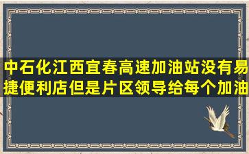 中石化江西宜春高速加油站没有易捷便利店,但是片区领导给每个加油...