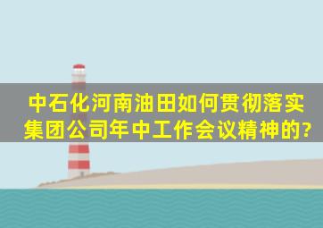 中石化河南油田如何贯彻落实集团公司年中工作会议精神的?