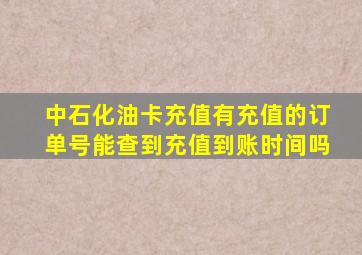 中石化油卡充值有充值的订单号能查到充值到账时间吗(